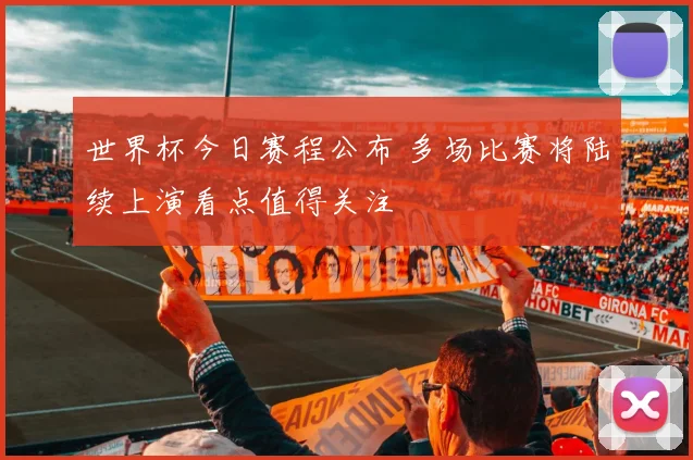 世界杯今日赛程公布 多场比赛将陆续上演看点值得关注