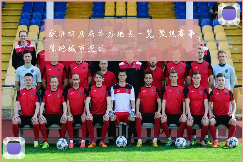 欧洲杯历届举办地点一览 聚焦赛事落地城市变迁