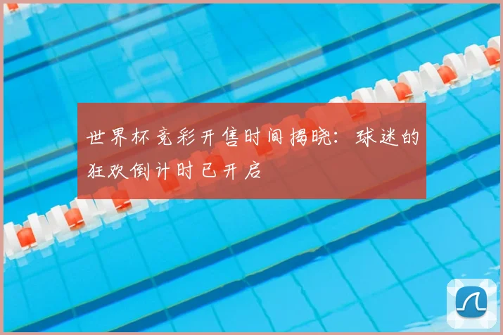 世界杯竞彩开售时间揭晓：球迷的狂欢倒计时已开启