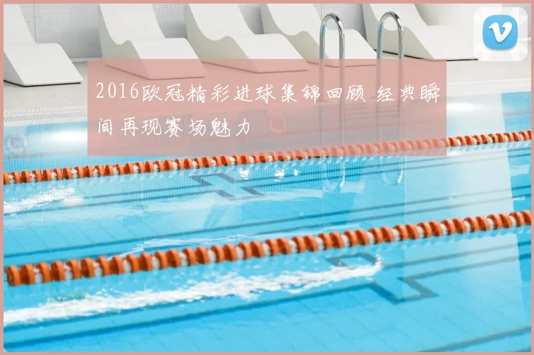 2016欧冠精彩进球集锦回顾 经典瞬间再现赛场魅力