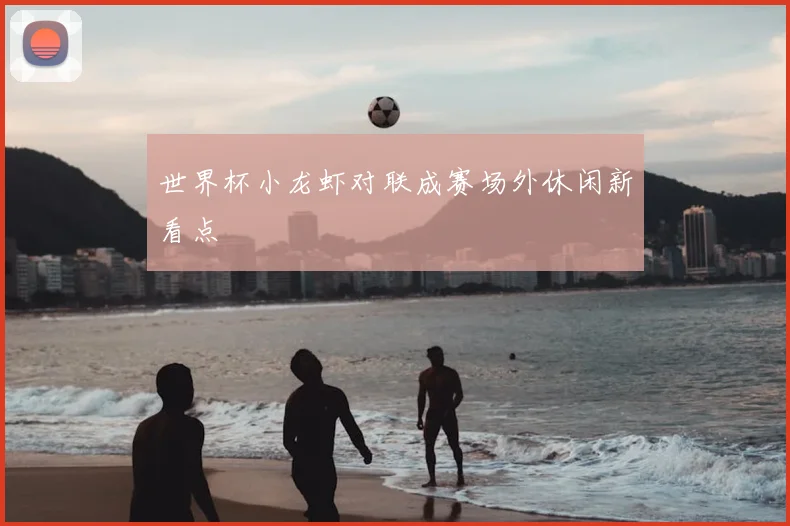 世界杯小龙虾对联成赛场外休闲新看点