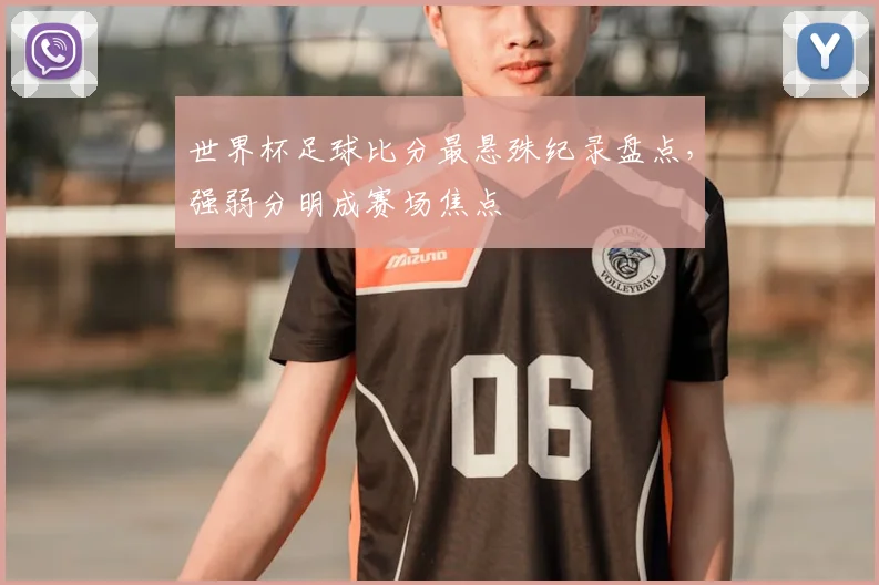 世界杯足球比分最悬殊纪录盘点,强弱分明成赛场焦点