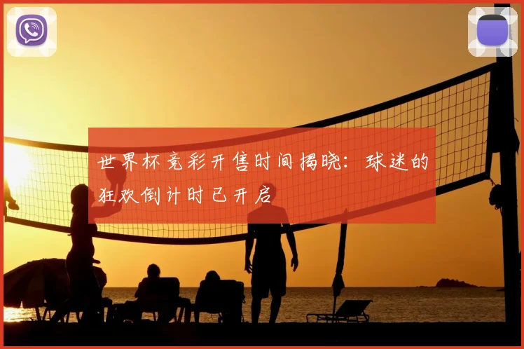 世界杯竞彩开售时间揭晓：球迷的狂欢倒计时已开启