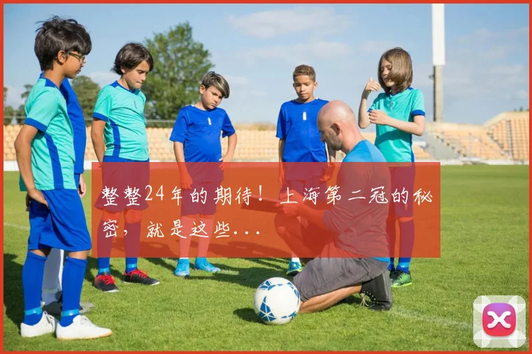 整整24年的期待!上海第二冠的秘密,就是这些...