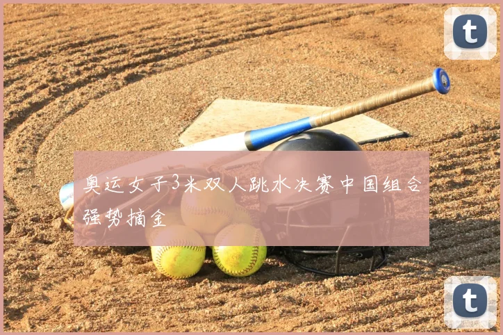 奥运女子3米双人跳水决赛中国组合强势摘金