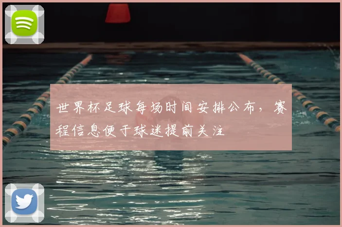 世界杯足球每场时间安排公布，赛程信息便于球迷提前关注