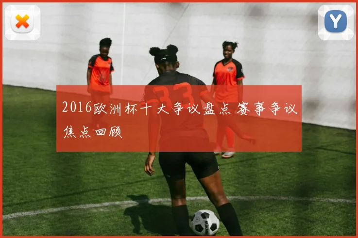 2016欧洲杯十大争议盘点 赛事争议焦点回顾