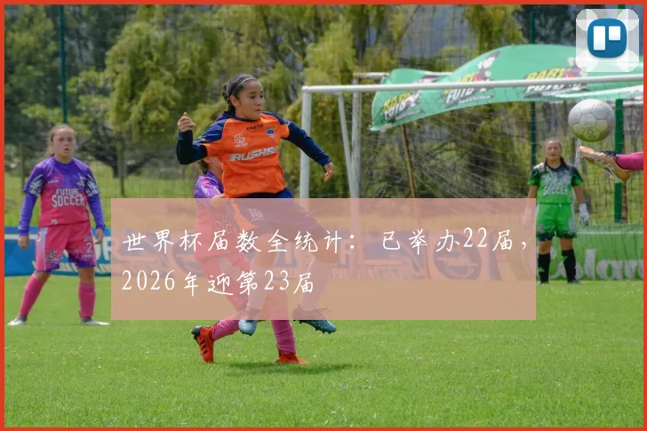 世界杯届数全统计:已举办22届,2026年迎第23届