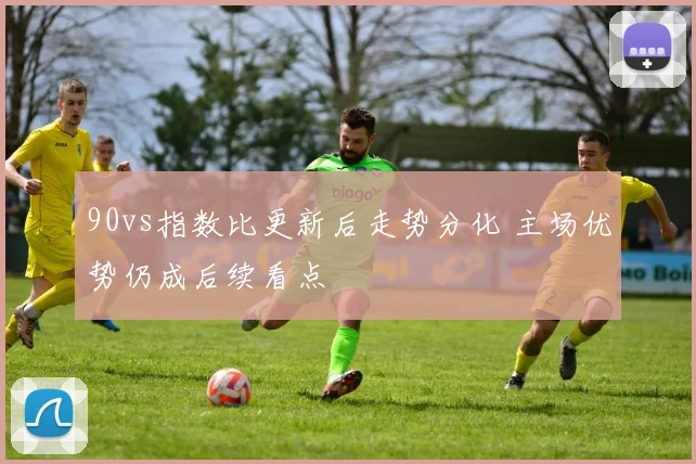 90vs指数比更新后走势分化 主场优势仍成后续看点
