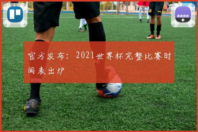 官方发布：2021世界杯完整比赛时间表出炉