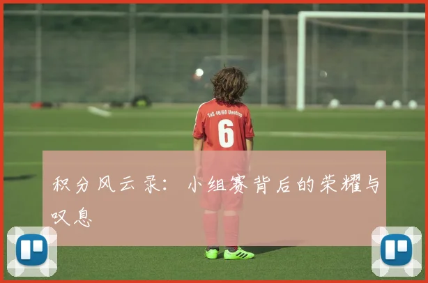 积分风云录：小组赛背后的荣耀与叹息