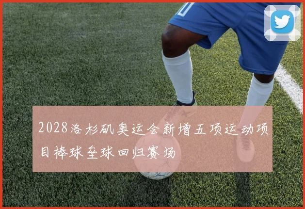 2028洛杉矶奥运会新增五项运动项目棒球垒球回归赛场