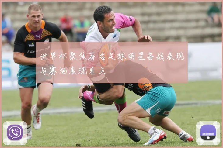 世界杯聚焦著名足球明星备战表现与赛场表现看点