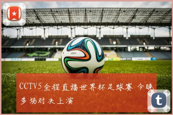 CCTV5全程直播世界杯足球赛 今晚多场对决上演