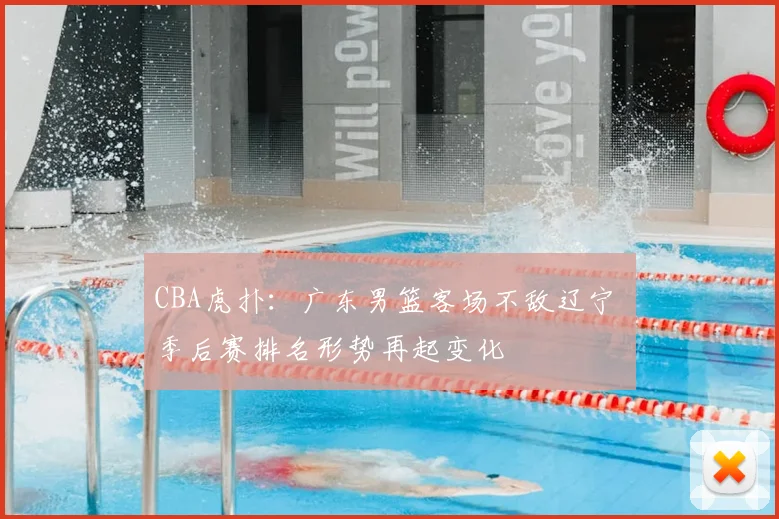 CBA虎扑：广东男篮客场不敌辽宁 季后赛排名形势再起变化
