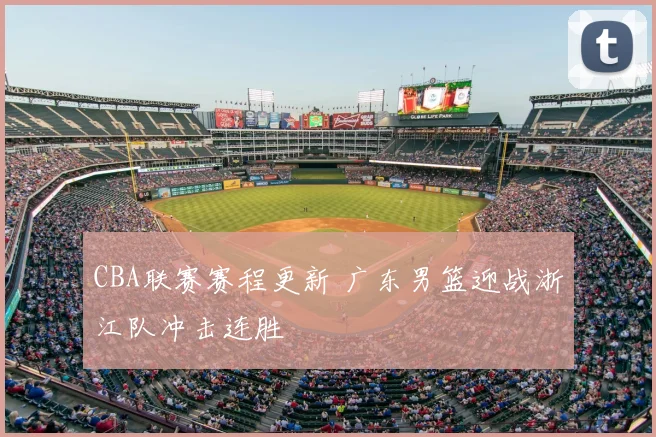 CBA联赛赛程更新 广东男篮迎战浙江队冲击连胜