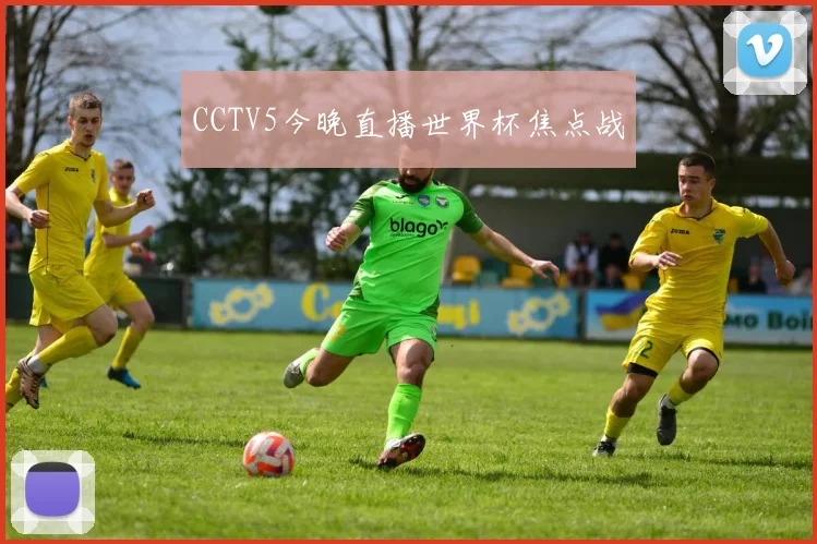 CCTV5今晚直播世界杯焦点战