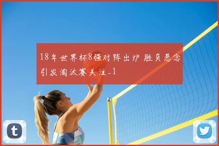 18年世界杯8强对阵出炉 胜负悬念引发淘汰赛关注_1