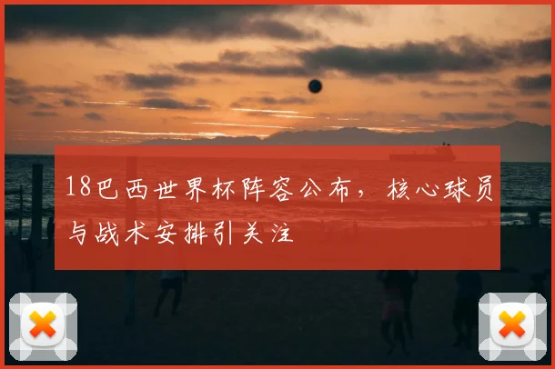 18巴西世界杯阵容公布，核心球员与战术安排引关注