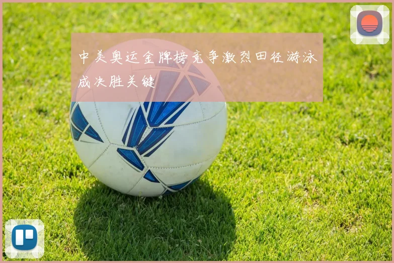 中美奥运金牌榜竞争激烈田径游泳成决胜关键