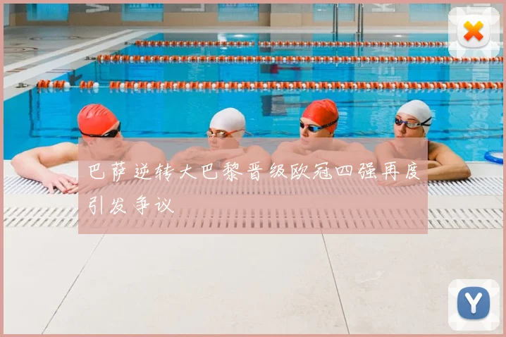 巴萨逆转大巴黎晋级欧冠四强再度引发争议