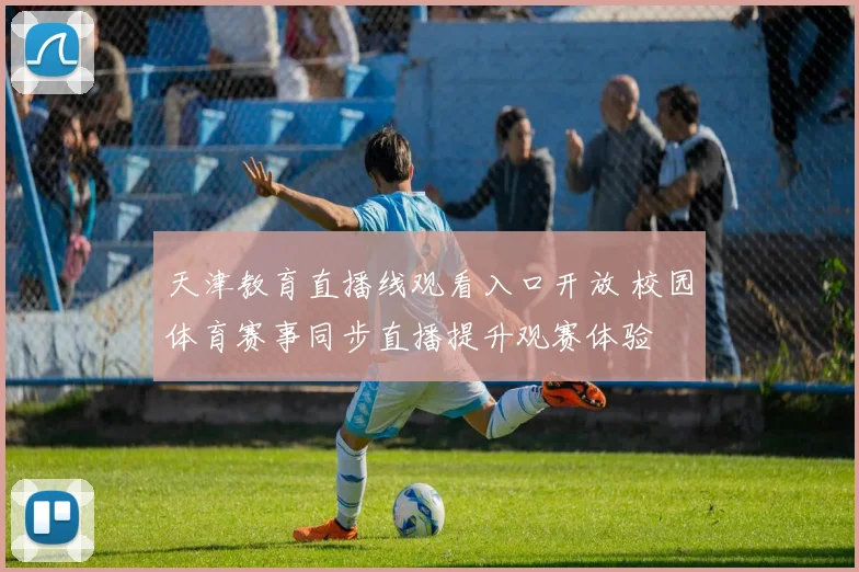 天津教育直播线观看入口开放 校园体育赛事同步直播提升观赛体验