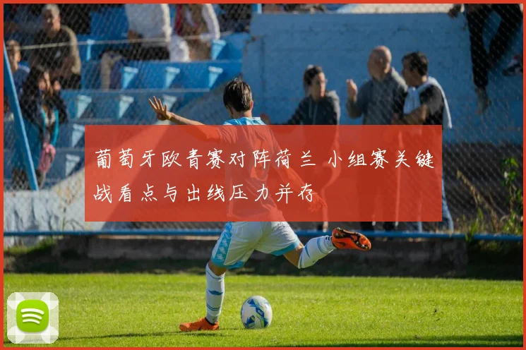 葡萄牙欧青赛对阵荷兰 小组赛关键战看点与出线压力并存