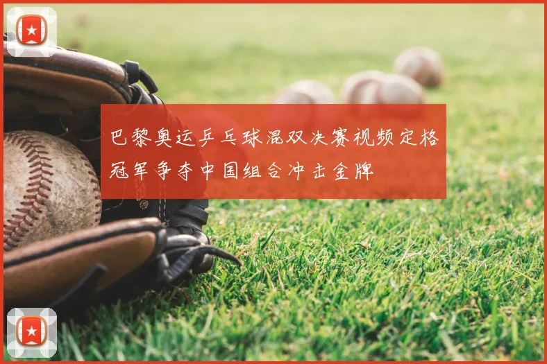 巴黎奥运乒乓球混双决赛视频定格冠军争夺中国组合冲击金牌