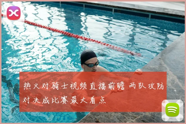 热火对骑士视频直播前瞻 两队攻防对决成比赛最大看点