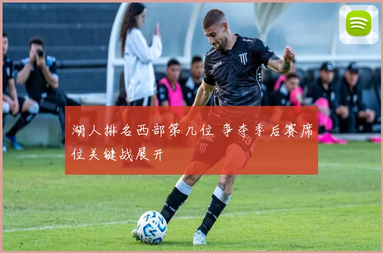 湖人排名西部第几位 争夺季后赛席位关键战展开