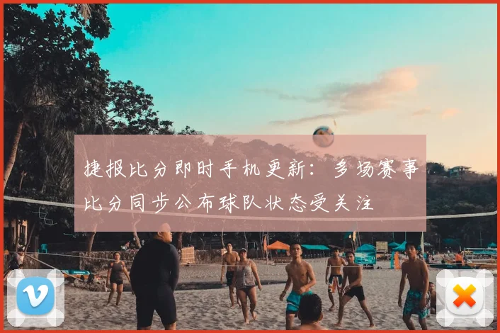 捷报比分即时手机更新：多场赛事比分同步公布球队状态受关注