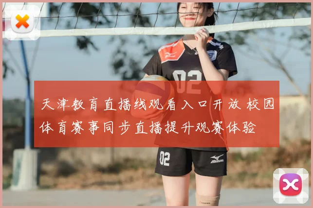 天津教育直播线观看入口开放 校园体育赛事同步直播提升观赛体验