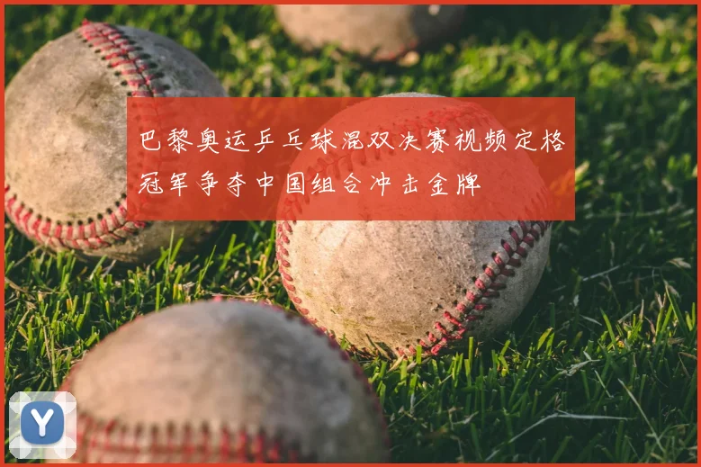 巴黎奥运乒乓球混双决赛视频定格冠军争夺中国组合冲击金牌