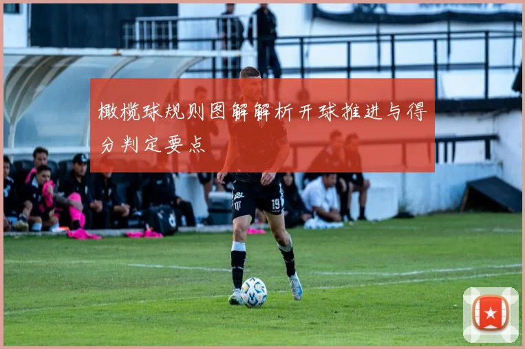 橄榄球规则图解解析开球推进与得分判定要点