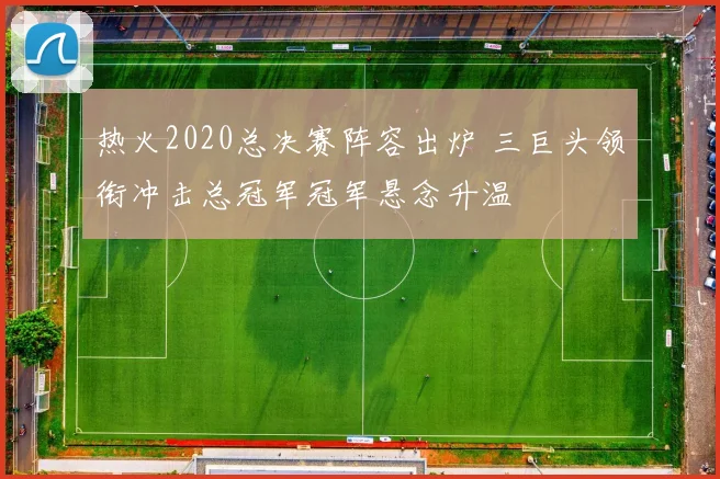 热火2020总决赛阵容出炉 三巨头领衔冲击总冠军冠军悬念升温