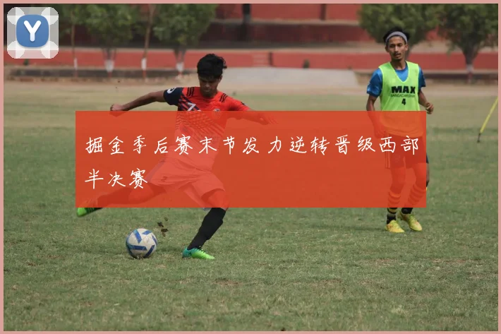 掘金季后赛末节发力逆转晋级西部半决赛