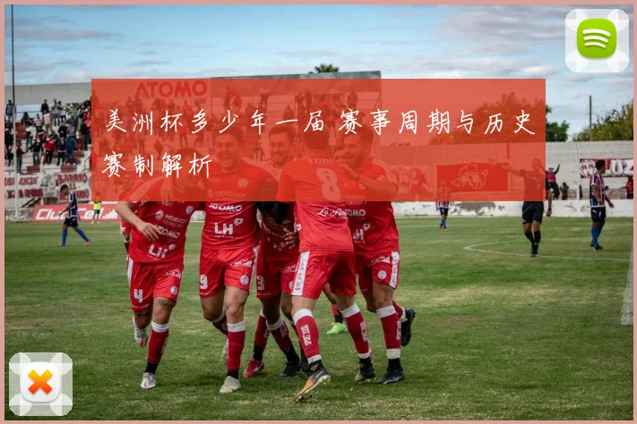 美洲杯多少年一届 赛事周期与历史赛制解析