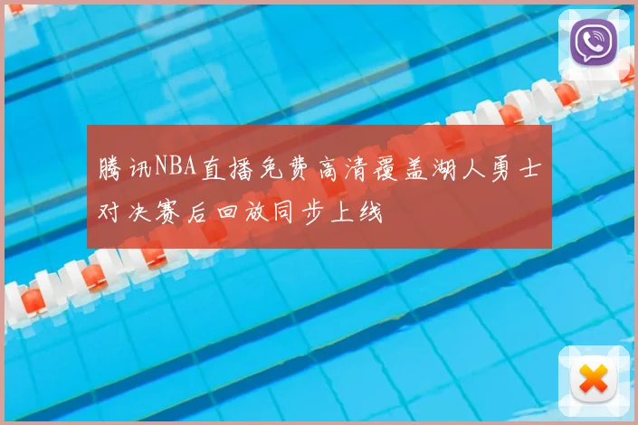 腾讯NBA直播免费高清覆盖湖人勇士对决赛后回放同步上线