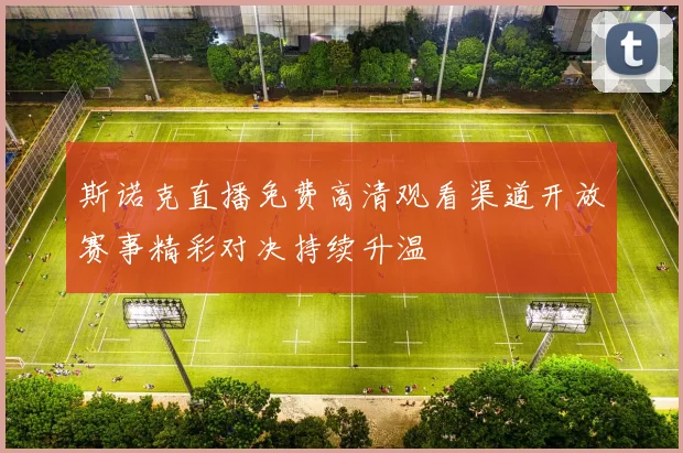 斯诺克直播免费高清观看渠道开放赛事精彩对决持续升温