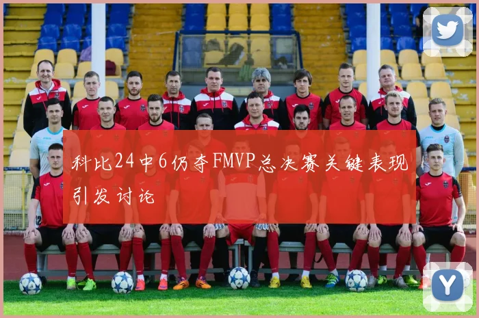 科比24中6仍夺FMVP总决赛关键表现引发讨论